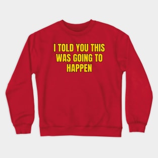 I Told You This Was Going To Happen Crewneck Sweatshirt